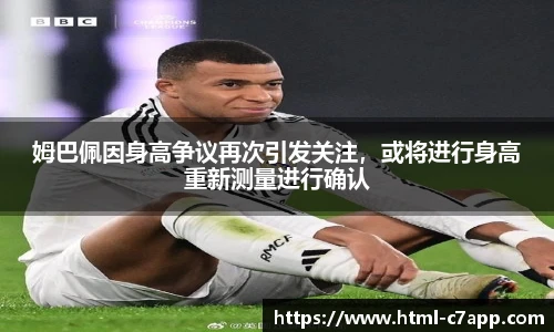 姆巴佩因身高争议再次引发关注，或将进行身高重新测量进行确认