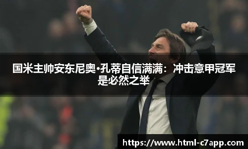 国米主帅安东尼奥·孔蒂自信满满：冲击意甲冠军是必然之举