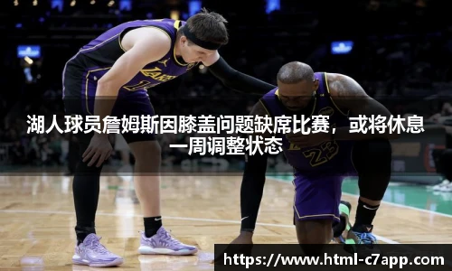 湖人球员詹姆斯因膝盖问题缺席比赛，或将休息一周调整状态