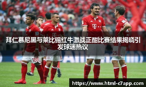 拜仁慕尼黑与莱比锡红牛激战正酣比赛结果揭晓引发球迷热议