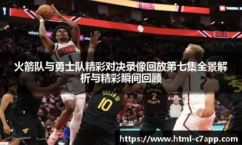 火箭队与勇士队精彩对决录像回放第七集全景解析与精彩瞬间回顾