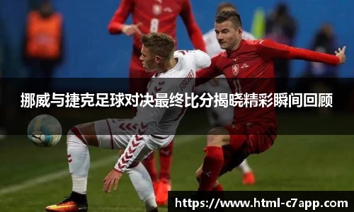 挪威与捷克足球对决最终比分揭晓精彩瞬间回顾
