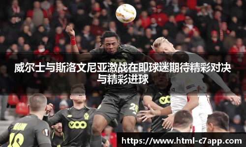 威尔士与斯洛文尼亚激战在即球迷期待精彩对决与精彩进球