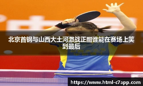 北京首钢与山西大土河激战正酣谁能在赛场上笑到最后