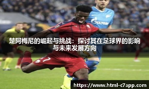 楚阿梅尼的崛起与挑战：探讨其在足球界的影响与未来发展方向
