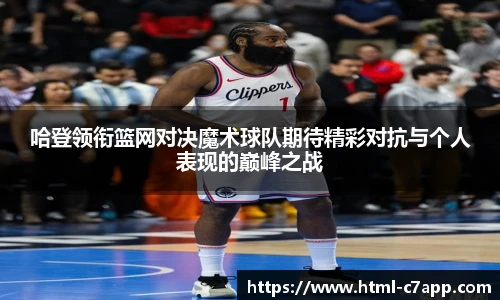 哈登领衔篮网对决魔术球队期待精彩对抗与个人表现的巅峰之战