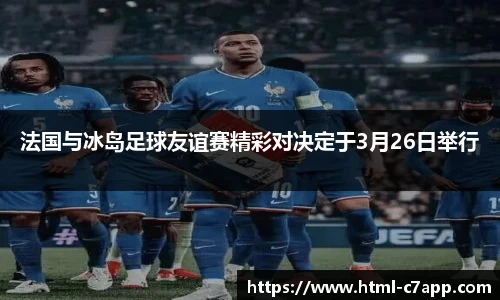 法国与冰岛足球友谊赛精彩对决定于3月26日举行