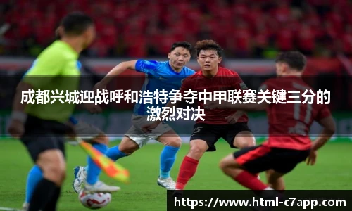 成都兴城迎战呼和浩特争夺中甲联赛关键三分的激烈对决